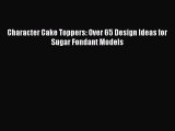 Download Character Cake Toppers: Over 65 Design Ideas for Sugar Fondant Models Ebook Online