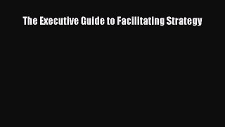 Read The Executive Guide to Facilitating Strategy Ebook Free