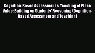 Read Cognition-Based Assessment & Teaching of Place Value: Building on Students' Reasoning