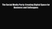 [PDF] The Social Media Party: Creating Digital Space for Business and Colleagues [Download]