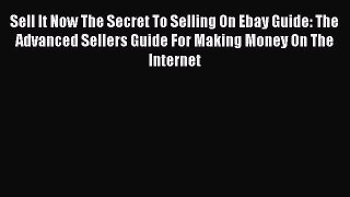 [PDF] Sell It Now The Secret To Selling On Ebay Guide: The Advanced Sellers Guide For Making