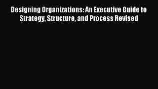 Read Designing Organizations: An Executive Guide to Strategy Structure and Process Revised