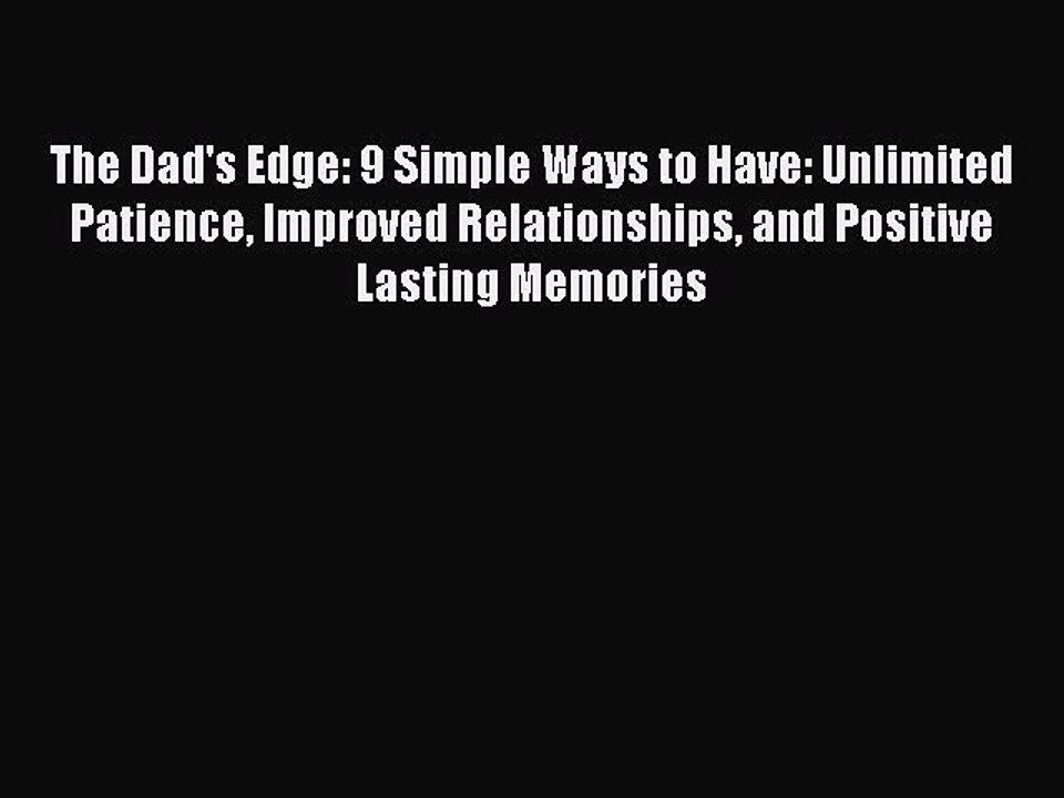 [Read PDF] The Dad's Edge: 9 Simple Ways to Have: Unlimited Patience Improved Relationships