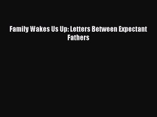 [Download] Family Wakes Us Up: Letters Between Expectant Fathers  Full EBook