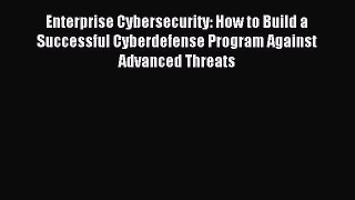 Read Enterprise Cybersecurity: How to Build a Successful Cyberdefense Program Against Advanced