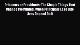Read Prisoners or Presidents: The Simple Things That Change Everything When Principals Lead
