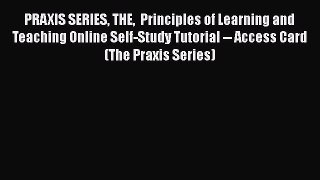 Read PRAXIS SERIES THE  Principles of Learning and Teaching Online Self-Study Tutorial -- Access
