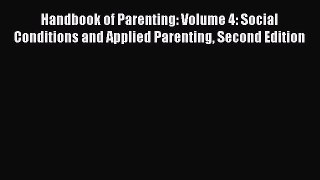 Read Handbook of Parenting: Volume 4: Social Conditions and Applied Parenting Second Edition