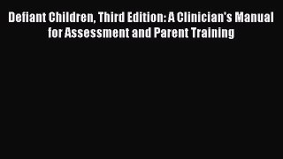 Read Defiant Children Third Edition: A Clinician's Manual for Assessment and Parent Training