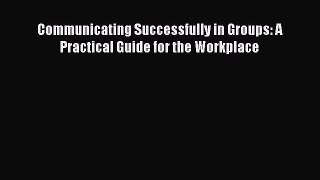 Download Communicating Successfully in Groups: A Practical Guide for the Workplace PDF Online