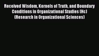 Read Received Wisdom Kernels of Truth and Boundary Conditions in Organizational Studies (Hc)