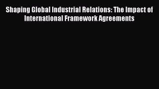 Read Shaping Global Industrial Relations: The Impact of International Framework Agreements