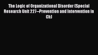 Read The Logic of Organizational Disorder (Special Research Unit 227--Prevention and Intervention