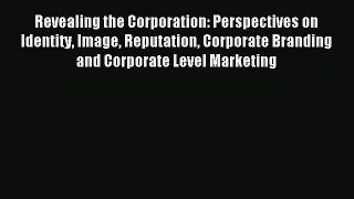 Read Revealing the Corporation: Perspectives on Identity Image Reputation Corporate Branding