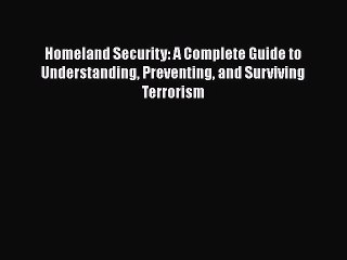 Read Homeland Security: A Complete Guide to Understanding Preventing and Surviving Terrorism