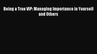Download Being a True VIP: Managing Importance in Yourself and Others PDF Online