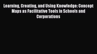 Read Learning Creating and Using Knowledge: Concept Maps as Facilitative Tools in Schools and