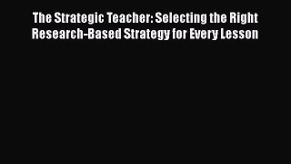 Read The Strategic Teacher: Selecting the Right Research-Based Strategy for Every Lesson Ebook