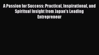 Read A Passion for Success: Practical Inspirational and Spiritual Insight from Japan's Leading
