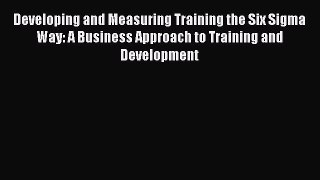 Read Developing and Measuring Training the Six Sigma Way: A Business Approach to Training and