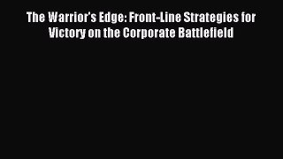 Read The Warrior's Edge: Front-Line Strategies for Victory on the Corporate Battlefield Ebook
