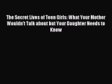 Read The Secret Lives of Teen Girls: What Your Mother Wouldn't Talk about but Your Daughter