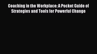 Read Coaching in the Workplace: A Pocket Guide of Strategies and Tools for Powerful Change