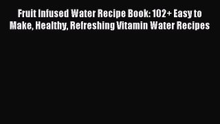 Read Fruit Infused Water Recipe Book: 102+ Easy to Make Healthy Refreshing Vitamin Water Recipes