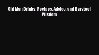 Read Old Man Drinks: Recipes Advice and Barstool Wisdom PDF Free