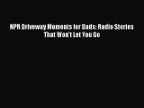 [PDF] NPR Driveway Moments for Dads: Radio Stories That Won't Let You Go Free Books