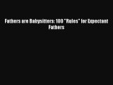 [Download] Fathers are Babysitters: 100 Rules for Expectant Fathers  Read Online