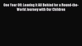 [Download] One Year Off: Leaving It All Behind for a Round-the-World Journey with Our Children