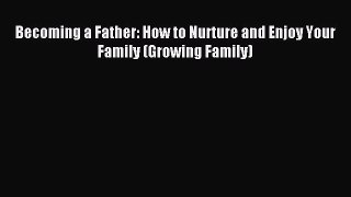 [PDF] Becoming a Father: How to Nurture and Enjoy Your Family (Growing Family) Free Books