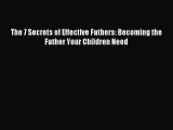 [Download] The 7 Secrets of Effective Fathers: Becoming the Father Your Children Need  Read