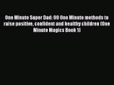 [Download] One Minute Super Dad: 99 One Minute methods to raise positive confident and healthy