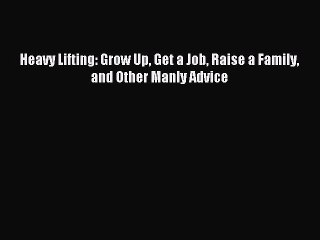 [PDF] Heavy Lifting: Grow Up Get a Job Raise a Family and Other Manly Advice  Read Online