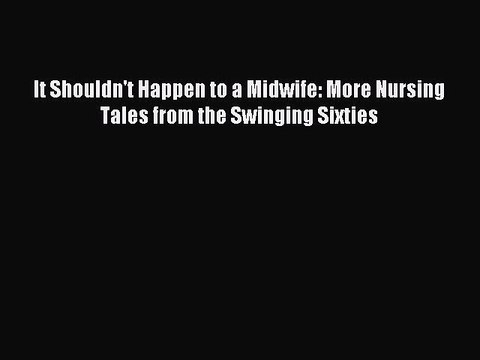 Read It Shouldn't Happen to a Midwife: More Nursing Tales from the Swinging Sixties Ebook Free