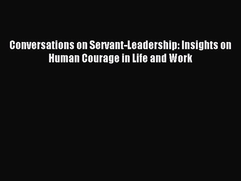 Download Conversations on Servant-Leadership: Insights on Human Courage in Life and Work PDF