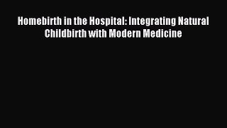 Download Homebirth in the Hospital: Integrating Natural Childbirth with Modern Medicine Ebook