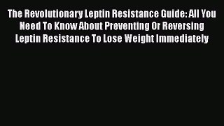 Read The Revolutionary Leptin Resistance Guide: All You Need To Know About Preventing Or Reversing
