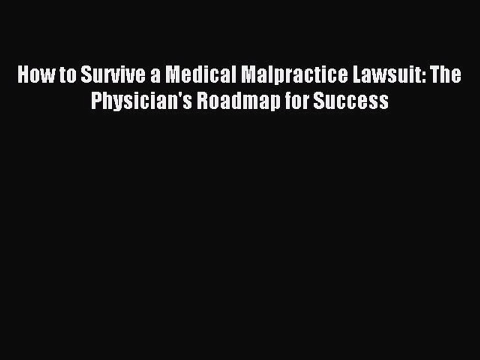 [Download] How to Survive a Medical Malpractice Lawsuit: The Physician's Roadmap for Success