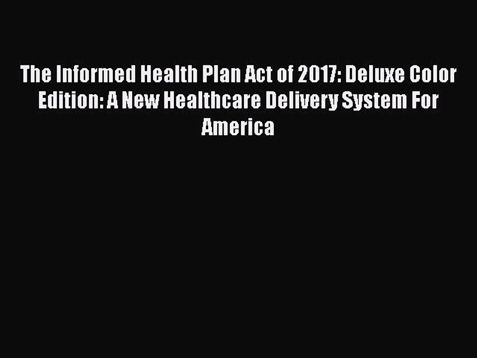 PDF The Informed Health Plan Act of 2017: Deluxe Color Edition: A New Healthcare Delivery System