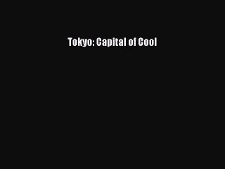 [Read PDF] Tokyo: Capital of Cool  Read Online