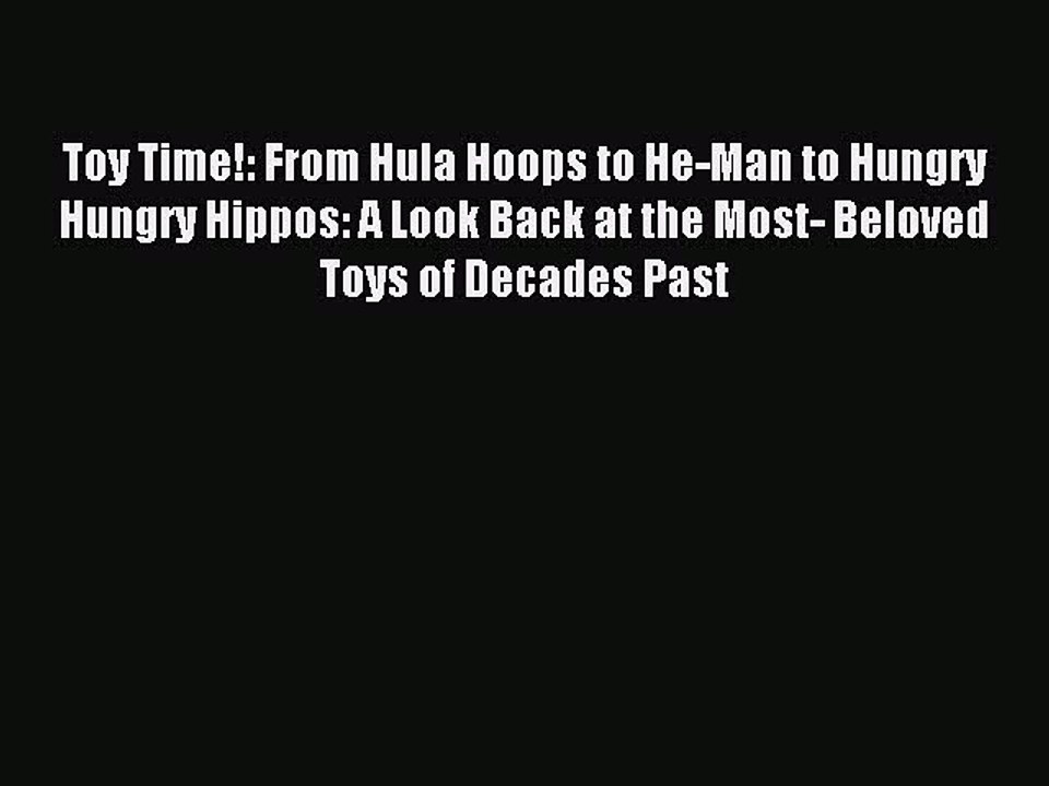[Download] Toy Time!: From Hula Hoops to He-Man to Hungry Hungry Hippos: A Look Back at the