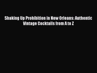 Read Shaking Up Prohibition in New Orleans: Authentic Vintage Cocktails from A to Z Ebook Free