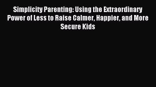 Read Simplicity Parenting: Using the Extraordinary Power of Less to Raise Calmer Happier and