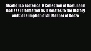 Read Alcoholica Esoterica: A Collection of Useful and Useless Information As It Relates to