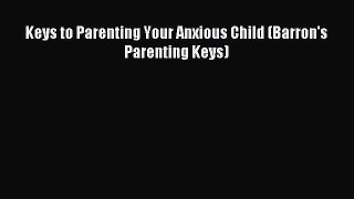 Read Keys to Parenting Your Anxious Child (Barron's Parenting Keys) Ebook Free