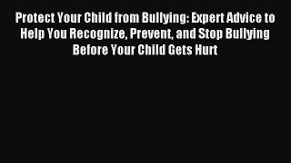 Read Protect Your Child from Bullying: Expert Advice to Help You Recognize Prevent and Stop