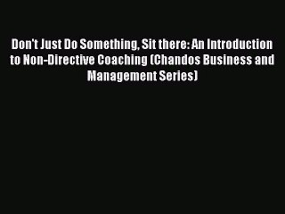 Read Don't Just Do Something Sit there: An Introduction to Non-Directive Coaching (Chandos